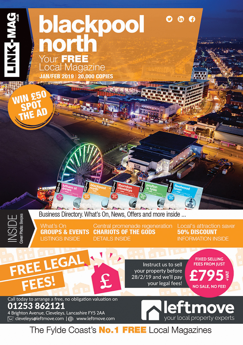 The January/February 2019 edition of LINK-MAG Blackpool North. The leading FREE monthly advertising media across the Fylde Coast, covering over 85,000 homes each month across five magazines covering FY7 Fleetwood, FY8 Lytham St Annes & Fylde, FY5 Thornton Cleveleys, FY6 Poulton Le Fylde and FY2/3 Blackpool North