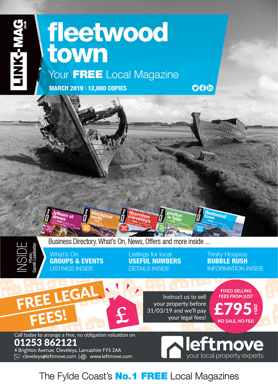 The March 2019 edition of LINK-MAG Fleetwood. The leading FREE monthly advertising media across the Fylde Coast, covering over 85,000 homes each month across five magazines covering FY7 Fleetwood, FY8 Lytham St Annes & Fylde, FY5 Thornton Cleveleys, FY6 Poulton Le Fylde and FY2/3 Blackpool North